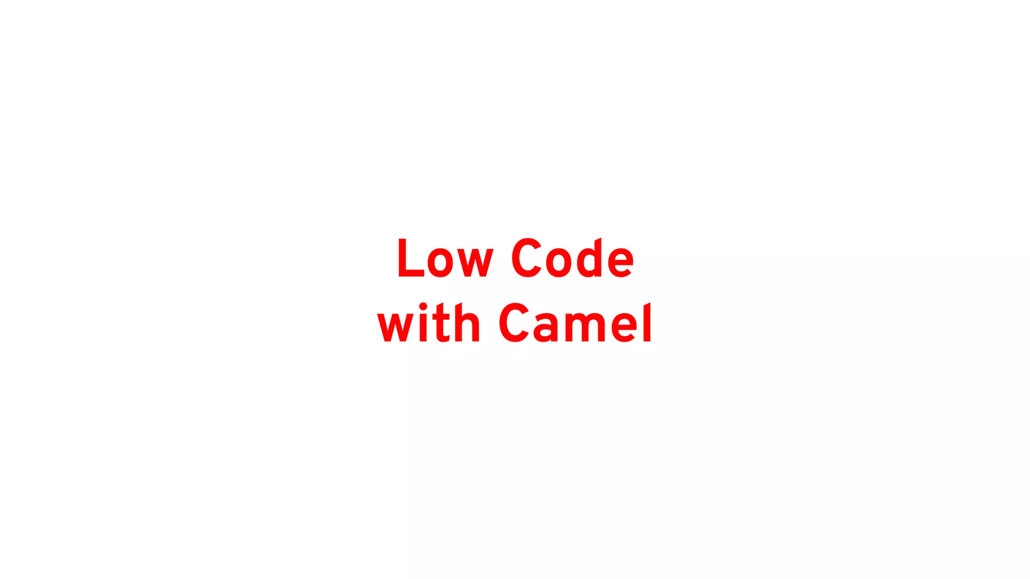 Low Code
with Camel
 