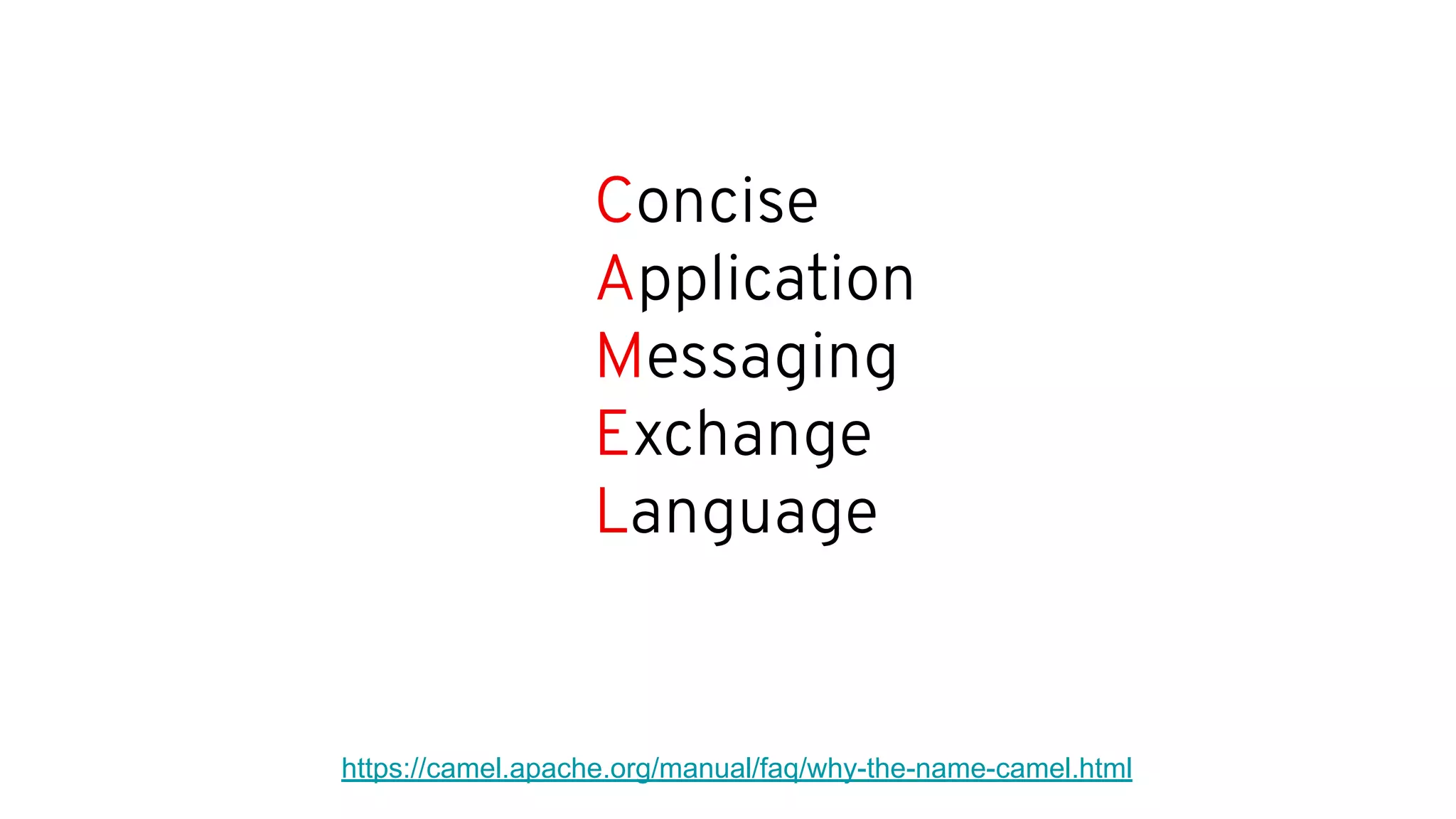 Concise
Application
Messaging
Exchange
Language
https://camel.apache.org/manual/faq/why-the-name-camel.html
 