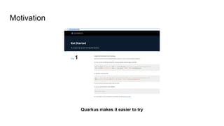 Motivation
Quarkus makes it easier to try
 