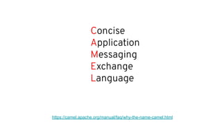 Concise
Application
Messaging
Exchange
Language
https://camel.apache.org/manual/faq/why-the-name-camel.html
 
