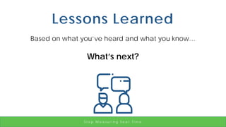 Lessons Learned
Based on what you’ve heard and what you know…
What’s next?
S t o p M e a s u r i n g S e a t T i m e
 