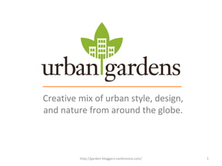 Creative mix of urban style, design,
and nature from around the globe.
1http://garden-bloggers-conference.com/
 