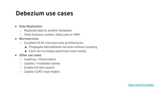 Debezium use cases
● Data Replication
○ Replicate data to another Database
○ Feed Analytics system, Data Lake or DWH
● Mic...