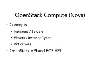 OpenStack Compute (Nova)
● Concepts
● Instances / Servers
● Flavors / Instance Types
● Virt drivers
● OpenStack API and EC2 API
 