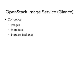 OpenStack Image Service (Glance)
● Concepts
● Images
● Metadata
● Storage Backends
 