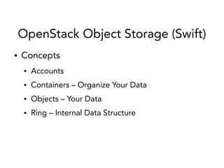 OpenStack Object Storage (Swift)
● Concepts
● Accounts
● Containers – Organize Your Data
● Objects – Your Data
● Ring – Internal Data Structure
 