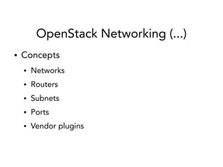 OpenStack Networking (...)
● Concepts
● Networks
● Routers
● Subnets
● Ports
● Vendor plugins
 