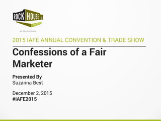 Confessions of a Fair
Marketer
2015 IAFE ANNUAL CONVENTION & TRADE SHOW
Presented By
Suzanna Best
December 2, 2015
#IAFE2015
 