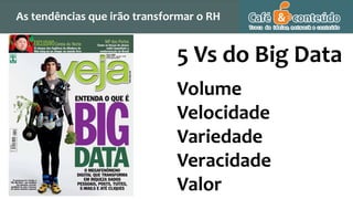 5 Vs do Big Data
Volume
Velocidade
Variedade
Veracidade
Valor
As tendências que irão transformar o RH
 