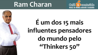 É um dos 15 mais
influentes pensadores
do mundo pelo
“Thinkers 50”
Ram Charan
 