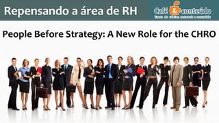 Repensando a área de RH
People Before Strategy: A New Role for the CHRO
 