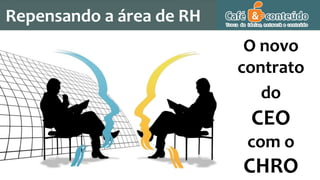 Repensando a área de RH
O novo
contrato
do
CEO
com o
CHRO
 
