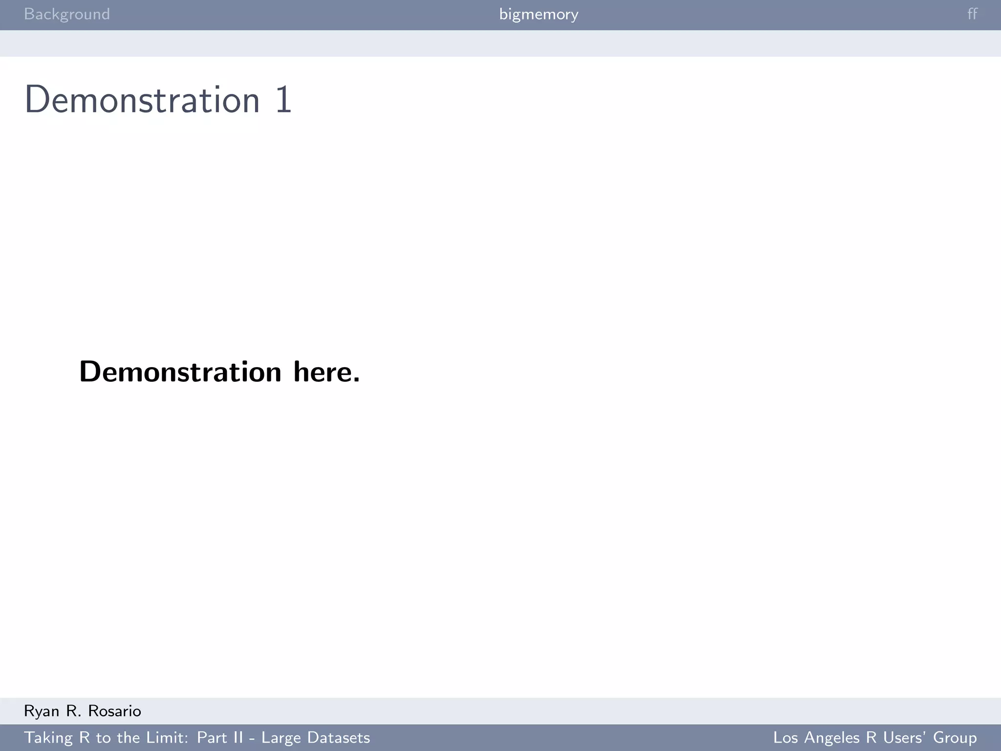 Background                                        bigmemory                           ﬀ




Demonstration 1




       Demonstration here.




Ryan R. Rosario
Taking R to the Limit: Part II - Large Datasets               Los Angeles R Users’ Group
 