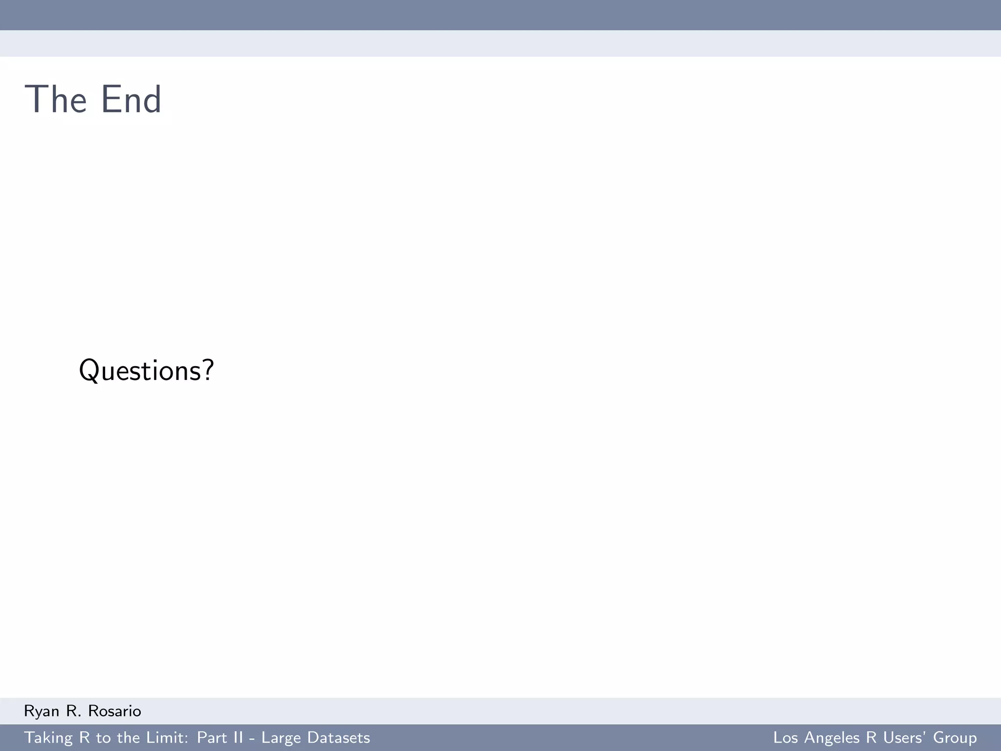 The End




       Questions?




Ryan R. Rosario
Taking R to the Limit: Part II - Large Datasets   Los Angeles R Users’ Group
 