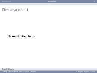 Background                                        bigmemory                           ﬀ




Demonstration 1




       Demonstration here.




Ryan R. Rosario
Taking R to the Limit: Part II - Large Datasets               Los Angeles R Users’ Group
 