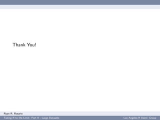 Thank You!




Ryan R. Rosario
Taking R to the Limit: Part II - Large Datasets   Los Angeles R Users’ Group
 