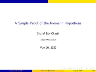 A Simple Proof of the Riemann Hypothesis
Charaf Ech-Chatbi
charaf@melix.net
May 26, 2022
Charaf Ech-Chatbi Riemann Hypothesis May 26, 2022 1 / 29
 