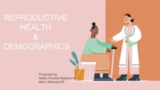 Presented by:
Hafiza Rushda Nadeem-09
Maria Shahzad-28
REPRODUCTIVE
HEALTH
&
DEMOGRAPHICS
 