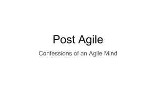 Post Agile
Confessions of an Agile Mind
 