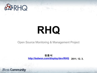 Open Source Monitoring & Management Project RHQ 원종석 http://tedwon.com/display/dev/RHQ 2011. 12. 3. 