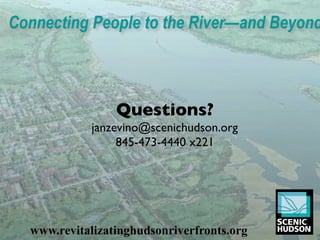 Connecting People to the River—and Beyond


            Illustrated Strategies for
           Public Ofﬁcials, Developers,
                  Questions?	

         Community Groups, and Citizens
            janzevino@scenichudson.org	

                  845-473-4440 x221	





  www.revitalizatinghudsonriverfronts.org
 