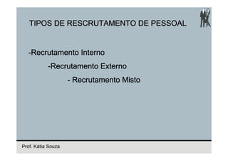 TIPOS DE RESCRUTAMENTO DE PESSOAL


  -Recrutamento Interno
   Recrutamento
           -Recrutamento Externo
                    - Recrutamento Misto




Prof. Kátia Souza
 