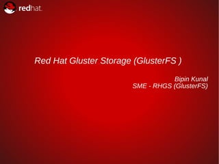 1
Red Hat Gluster Storage (GlusterFS )
Bipin Kunal
SME - RHGS (GlusterFS)
 