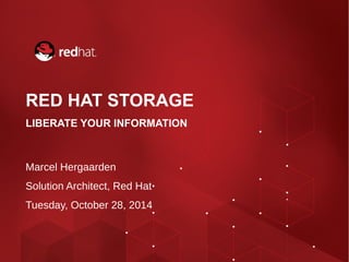 RED HAT STORAGE 
LIBERATE YOUR INFORMATION 
Marcel Hergaarden 
Solution Architect, Red Hat 
Tuesday, October 28, 2014 
 