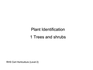 Plant Identification
                      1 Trees and shrubs




RHS Cert Horticulture (Level 2)
 