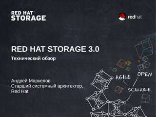 RED HAT STORAGE 3.0
Технический обзор
Андрей Маркелов
Старший системный архитектор,
Red Hat
 