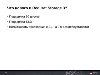 22
Что нового в Red Hat Storage 3?
• Поддержка 60 дисков
• Поддержка SSD
• Возможность обновления с 2.1 на 3.0 без переустановки
 