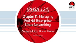 (RHSA 124)
Prepared by: Ahmed Hamza
S P R I N G 2 0 2 0
Chapter 11: Managing
Red Hat Enterprise
Linux Networking
 