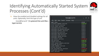 Identifying Automatically Started System
Processes (Cont’d)
6. View the enabled and disabled settings for all
units. Optionally, limit the type of unit
[root@ServerX ~]# systemctl list-unit-files --
type=service
 