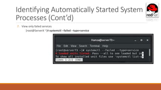 Identifying Automatically Started System
Processes (Cont’d)
7. View only failed services
[root@ServerX ~]# systemctl --failed --type=service
 