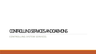 CONTROLLINGSERVICESANDDAEMONS
CONTROLLING SYSTEM SERVICES
 