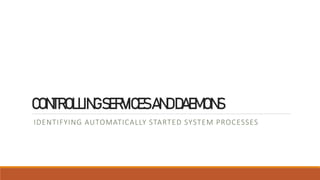 CONTROLLINGSERVICESANDDAEMONS
IDENTIFYING AUTOMATICALLY STARTED SYSTEM PROCESSES
 