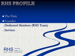  The  Firm
 Founder
 Dedicated Members (RHS Team)

 Services




RHS                       Consulting
                          Design, L.L.C.
Engineers – Developers - Construction Managers
 