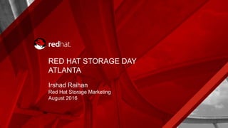 RED HAT STORAGE DAY
ATLANTA
Irshad Raihan
Red Hat Storage Marketing
August 2016
 