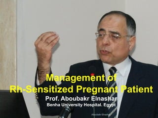 Management of
Rh-Sensitized Pregnant Patient
Prof. Aboubakr Elnashar
Benha University Hospital. Egypt
Aboubakr Elnashar
 