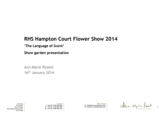 RHS Hampton Court Flower Show 2014
‘The Language of Scent’

Show garden presentation

Ann-Marie Powell
16th January 2014

1

 