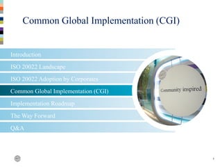 The Way Forward
Implementation Roadmap
Common Global Implementation (CGI)
1
Introduction
ISO 20022 Landscape
ISO 20022 Adoption by Corporates
Q&A
Common Global Implementation (CGI)
 