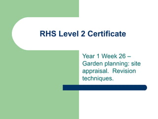RHS Level 2 Certificate
Year 1 Week 26 –
Garden planning: site
appraisal. Revision
techniques.
 
