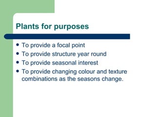 Plants for purposes <ul><li>To provide a focal point </li></ul><ul><li>To provide structure year round </li></ul><ul><li>T...