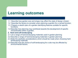 Learning outcomes <ul><li>1.1  Describe how garden size and shape may affect the style of design chosen. </li></ul><ul><li...