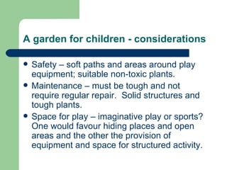 A garden for children - considerations <ul><li>Safety – soft paths and areas around play equipment; suitable non-toxic pla...