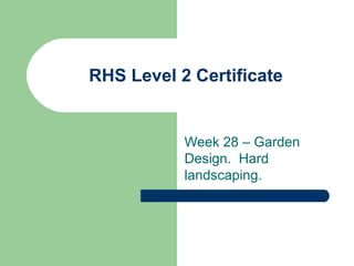 RHS Level 2 Certificate


           Week 28 – Garden
           Design. Hard
           landscaping.
 