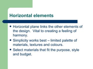 Horizontal elements

   Horizontal plane links the other elements of
    the design. Vital to creating a feeling of
    h...