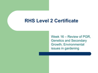 RHS Level 2 Certificate Week 16 – Review of PGR, Genetics and Secondary Growth; Environmental issues in gardening 
