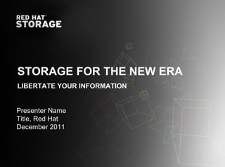 STORAGE FOR THE NEW ERA
LIBERTATE YOUR INFORMATION


Presenter Name
Title, Red Hat
December 2011
 