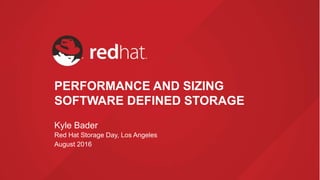 PERFORMANCE AND SIZING
SOFTWARE DEFINED STORAGE
Kyle Bader
Red Hat Storage Day, Los Angeles
August 2016
 